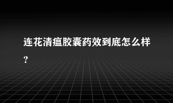 连花清瘟胶囊药效到底怎么样？