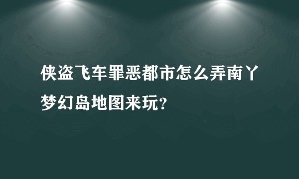 侠盗飞车罪恶都市怎么弄南丫梦幻岛地图来玩？