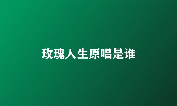 玫瑰人生原唱是谁