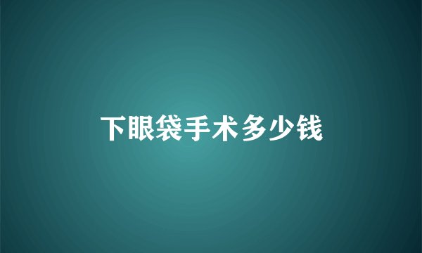 下眼袋手术多少钱