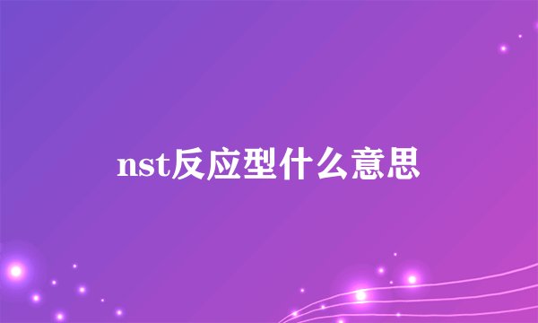 nst反应型什么意思