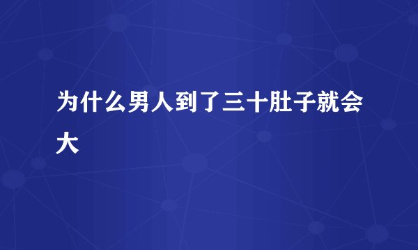 为什么男人到了三十肚子就会大