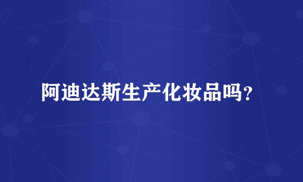 阿迪达斯生产化妆品吗？