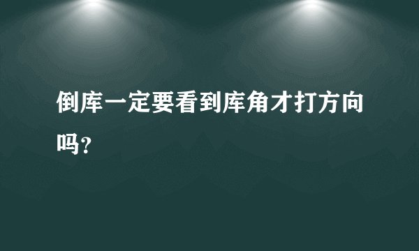 倒库一定要看到库角才打方向吗？