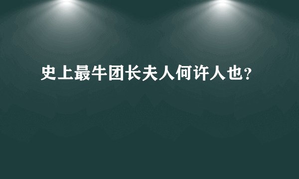 史上最牛团长夫人何许人也？