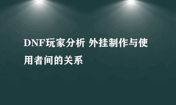 DNF玩家分析 外挂制作与使用者间的关系