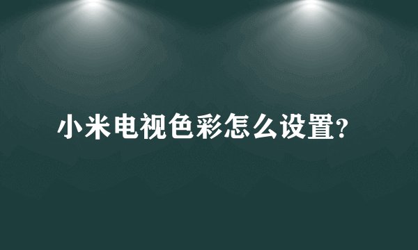 小米电视色彩怎么设置？