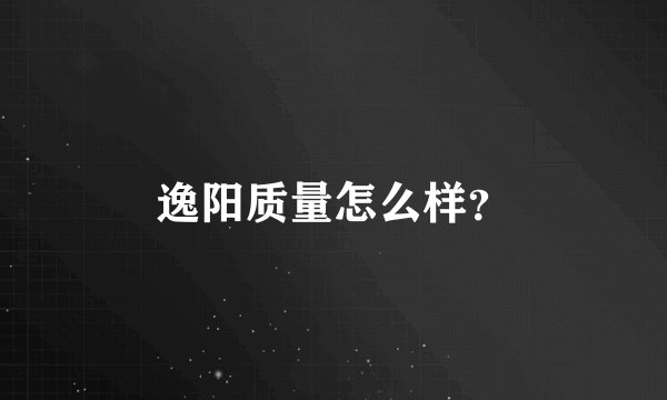 逸阳质量怎么样？