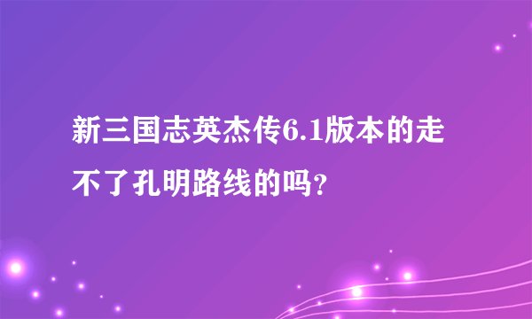新三国志英杰传6.1版本的走不了孔明路线的吗？