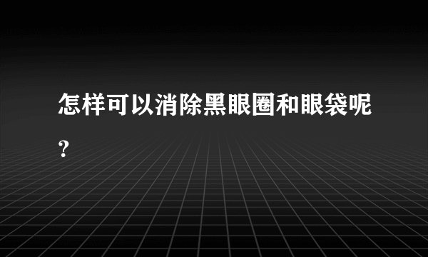 怎样可以消除黑眼圈和眼袋呢？