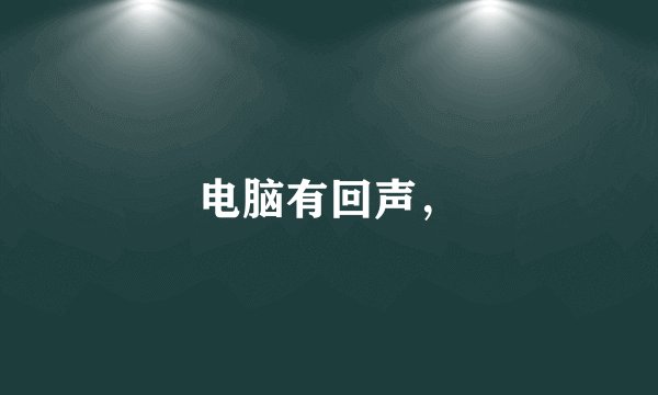 电脑有回声，