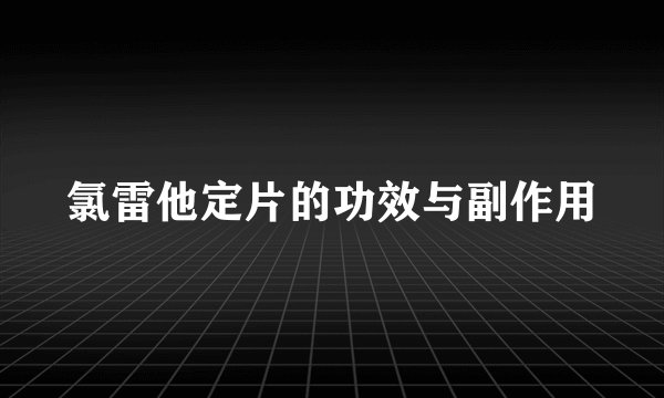 氯雷他定片的功效与副作用