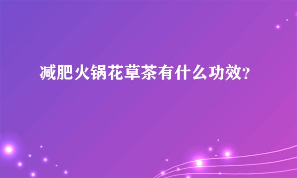 减肥火锅花草茶有什么功效？