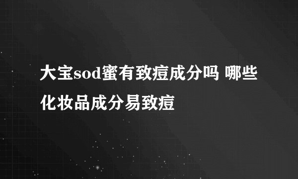 大宝sod蜜有致痘成分吗 哪些化妆品成分易致痘