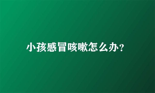 小孩感冒咳嗽怎么办？