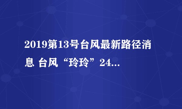 2019第13号台风最新路径消息 台风“玲玲”24小时内生成影响海南