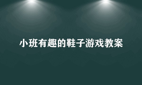 小班有趣的鞋子游戏教案