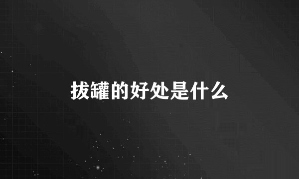拔罐的好处是什么