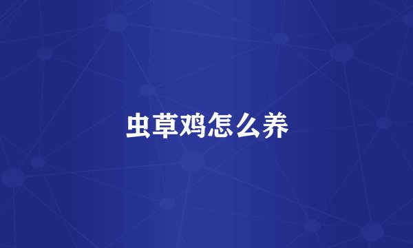 虫草鸡怎么养