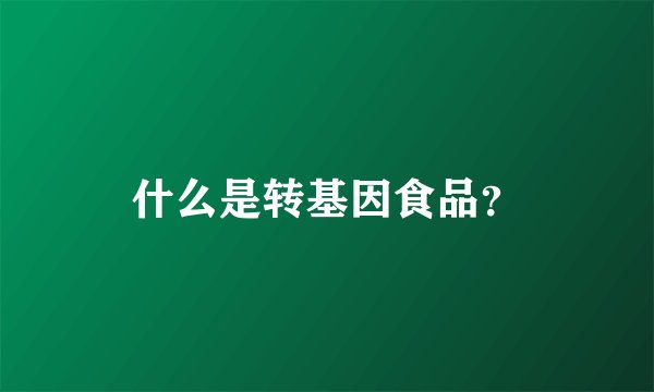 什么是转基因食品？