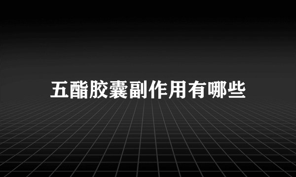 五酯胶囊副作用有哪些
