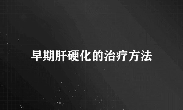 早期肝硬化的治疗方法