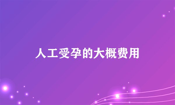 人工受孕的大概费用