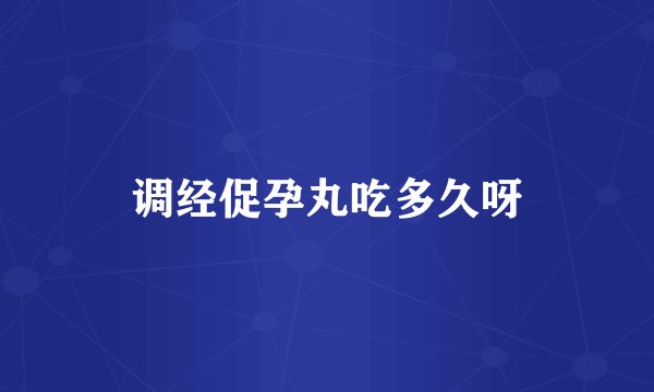 调经促孕丸吃多久呀