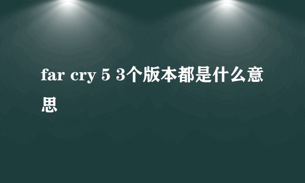 far cry 5 3个版本都是什么意思