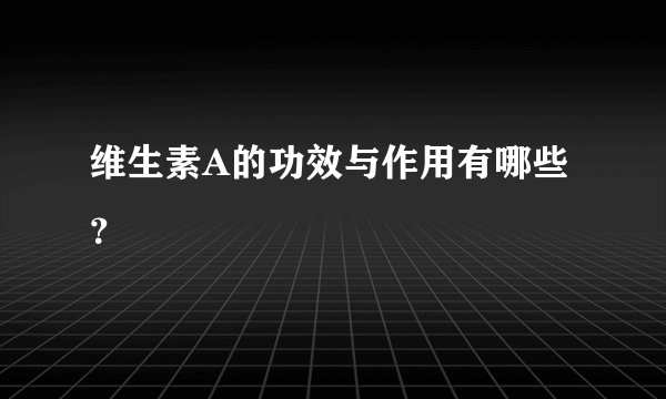 维生素A的功效与作用有哪些？