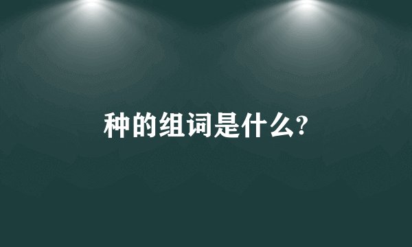 种的组词是什么?