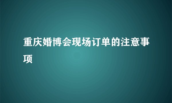 重庆婚博会现场订单的注意事项
