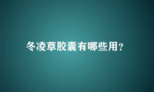 冬凌草胶囊有哪些用？