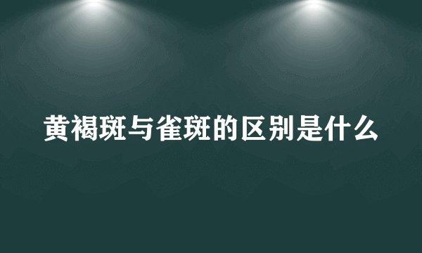 黄褐斑与雀斑的区别是什么