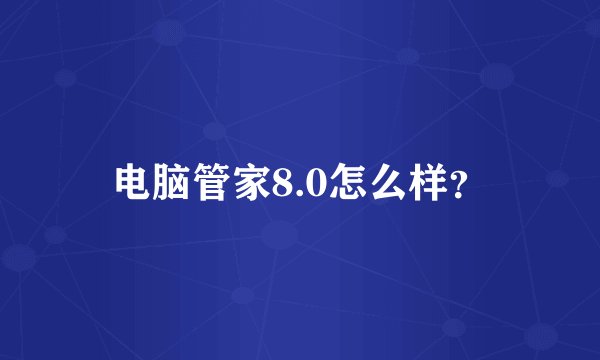 电脑管家8.0怎么样？