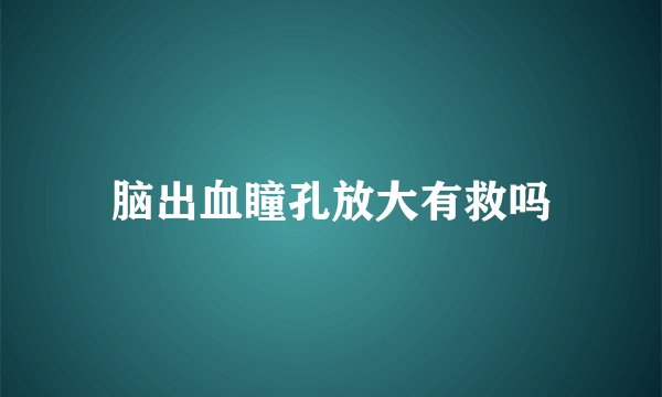 脑出血瞳孔放大有救吗