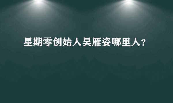 星期零创始人吴雁姿哪里人？