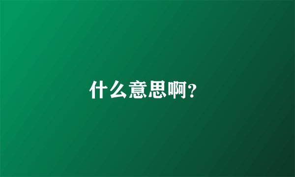 什么意思啊？