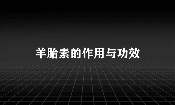 羊胎素的作用与功效