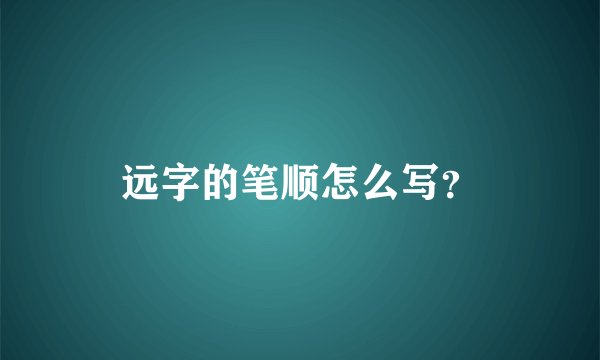 远字的笔顺怎么写？