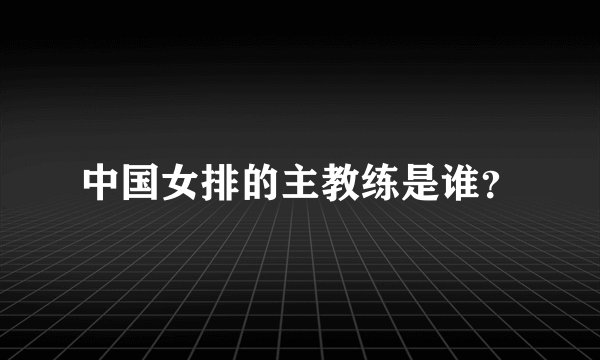 中国女排的主教练是谁?