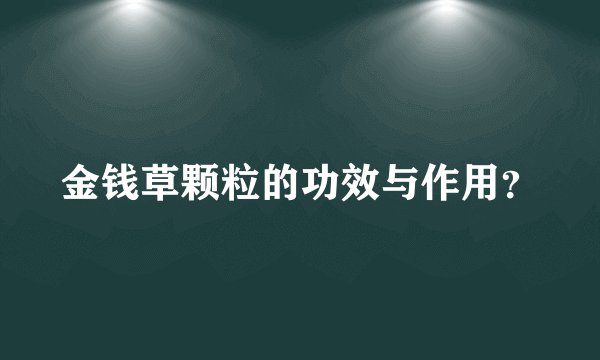金钱草颗粒的功效与作用？
