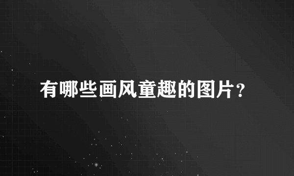 有哪些画风童趣的图片？
