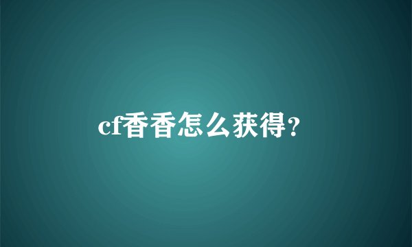 cf香香怎么获得？