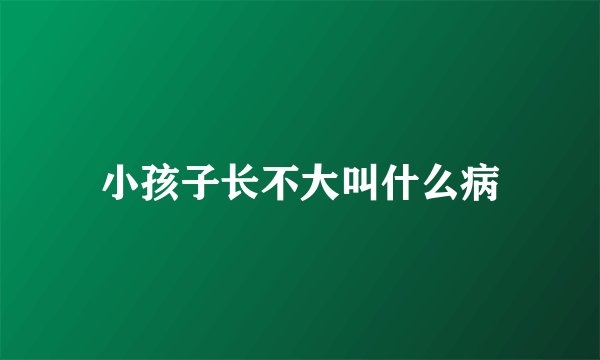 小孩子长不大叫什么病