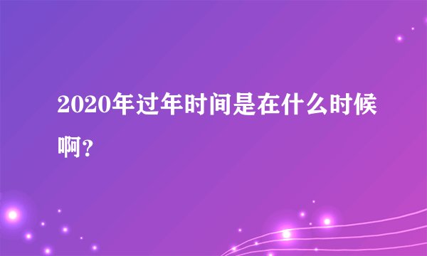 2020年过年时间是在什么时候啊？