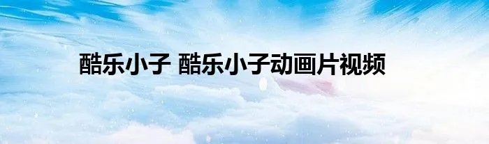 酷乐小子 酷乐小子动画片视频