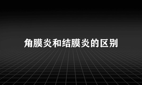 角膜炎和结膜炎的区别