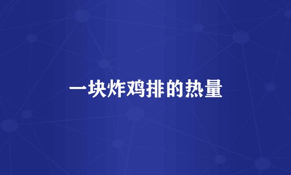 一块炸鸡排的热量