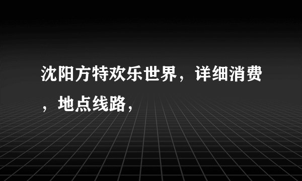 沈阳方特欢乐世界，详细消费，地点线路，